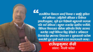 ‘बिजनेस’ नदिएकै कारण कानुन निर्माणमा ढिलाइ भएको छ– सांसद राजेन्द्रकुमार केसी