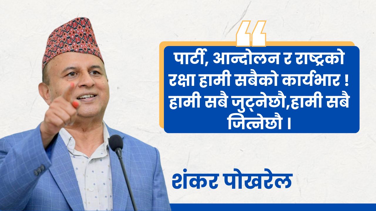 निर्णायक घडीमा शंकर पोखरेलको सन्देश : हामी जुट्यौँ, हामी जित्छौँ